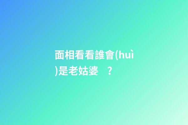 面相看看誰會(huì)是老姑婆？